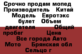 Срочно продам мопед › Производитель ­ Китай › Модель ­ Евротэкс булет › Объем двигателя ­ 150 › Общий пробег ­ 2 500 › Цена ­ 38 000 - Все города Авто » Мото   . Брянская обл.,Сельцо г.